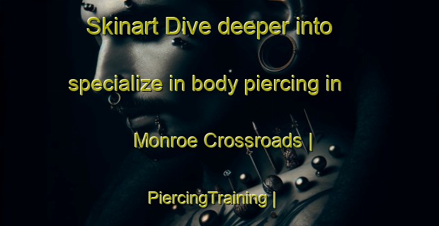 Skinart Dive deeper into specialize in body piercing in Monroe Crossroads | PiercingTraining | PiercingClasses | SkinartTraining-United States